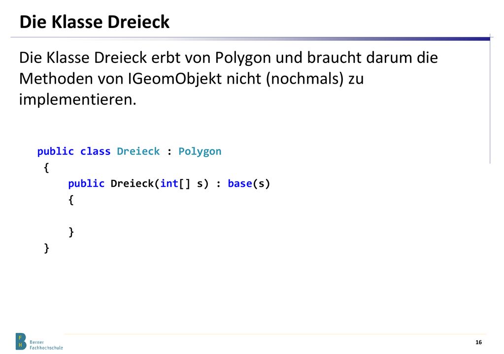 Die Klasse Dreieck Die Klasse Dreieck erbt von Polygon und braucht darum die Methoden von IGeomObjekt nicht (nochmals) zu implementieren.