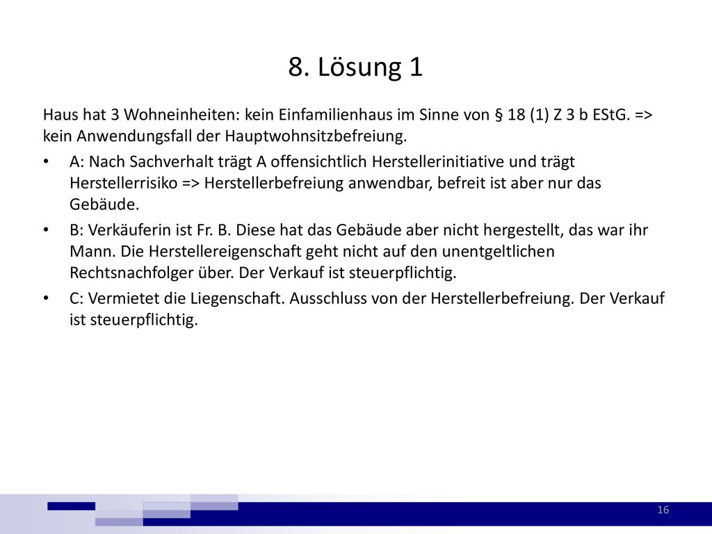 8. Lösung 1 Haus hat 3 Wohneinheiten: kein Einfamilienhaus im Sinne von § 18 (1) Z 3 b EStG. => kein Anwendungsfall der Hauptwohnsitzbefreiung.