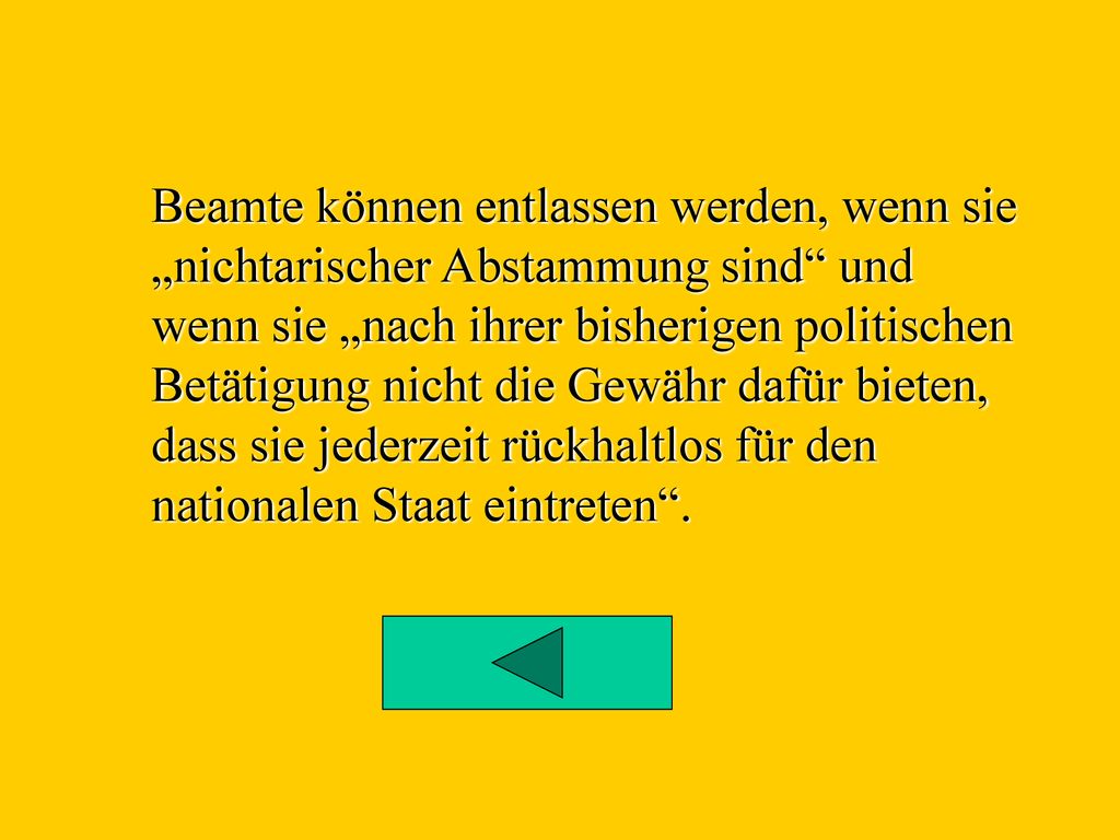 Beamte können entlassen werden, wenn sie „nichtarischer Abstammung sind und wenn sie „nach ihrer bisherigen politischen Betätigung nicht die Gewähr dafür bieten, dass sie jederzeit rückhaltlos für den nationalen Staat eintreten .