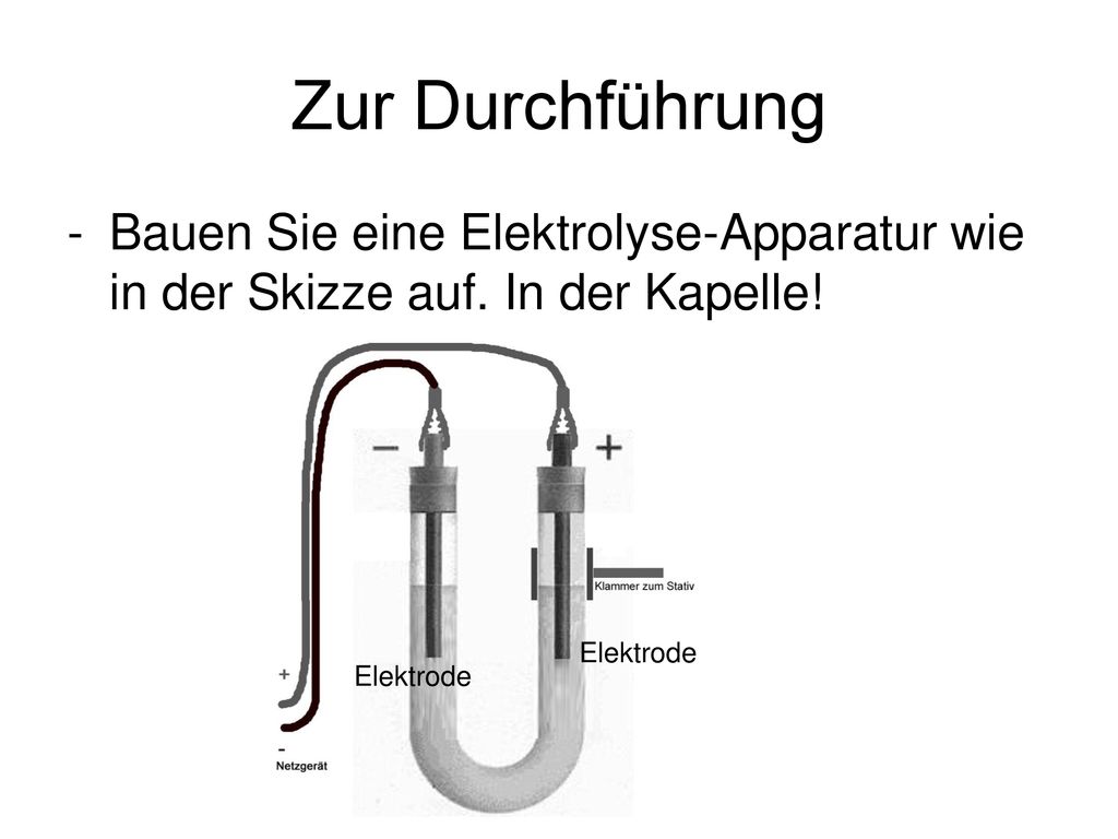 Zur Durchführung Bauen Sie eine Elektrolyse-Apparatur wie in der Skizze auf. In der Kapelle! Elektrode.