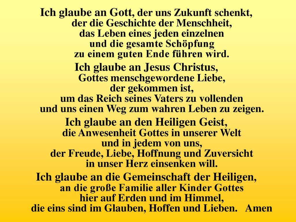 Ich glaube an Gott, der uns Zukunft schenkt, der die Geschichte der Menschheit, das Leben eines jeden einzelnen und die gesamte Schöpfung zu einem guten Ende führen wird.