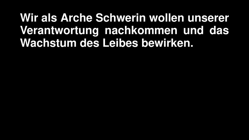 Wir als Arche Schwerin wollen unserer Verantwortung nachkommen und das Wachstum des Leibes bewirken.