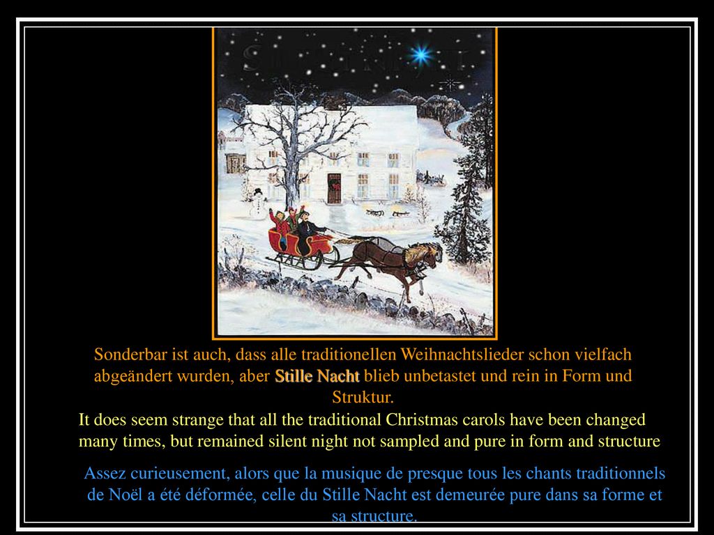 Sonderbar ist auch, dass alle traditionellen Weihnachtslieder schon vielfach abgeändert wurden, aber Stille Nacht blieb unbetastet und rein in Form und Struktur.