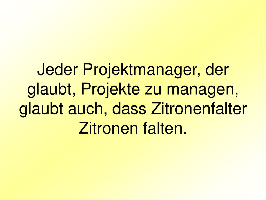 Jeder Projektmanager, der glaubt, Projekte zu managen, glaubt auch, dass Zitronenfalter Zitronen falten.