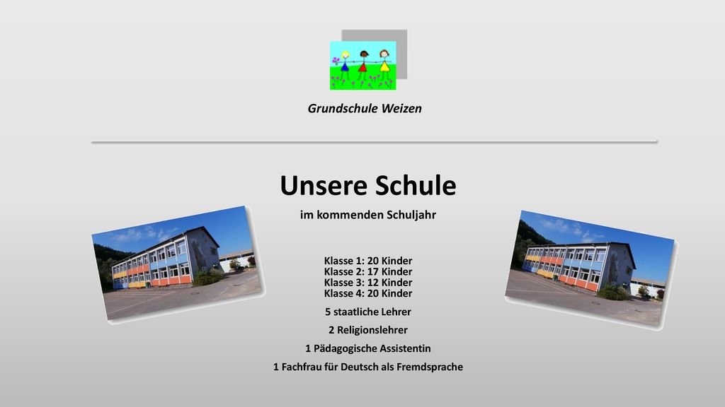 Grundschule Weizen Unsere Schule. im kommenden Schuljahr. Klasse 1: 20 Kinder Klasse 2: 17 Kinder Klasse 3: 12 Kinder Klasse 4: 20 Kinder.