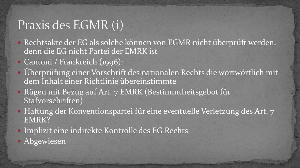 Praxis des EGMR (i) Rechtsakte der EG als solche können von EGMR nicht überprüft werden, denn die EG nicht Partei der EMRK ist.
