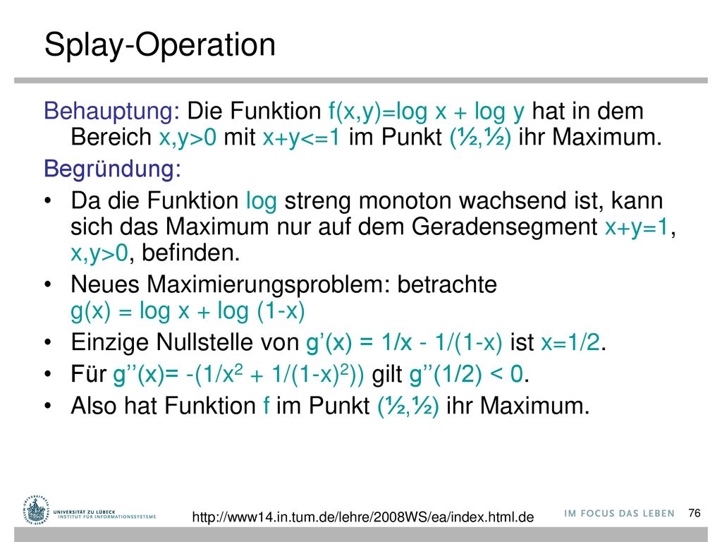 Splay-Operation Behauptung: Die Funktion f(x,y)=log x + log y hat in dem Bereich x,y>0 mit x+y<=1 im Punkt (½,½) ihr Maximum.