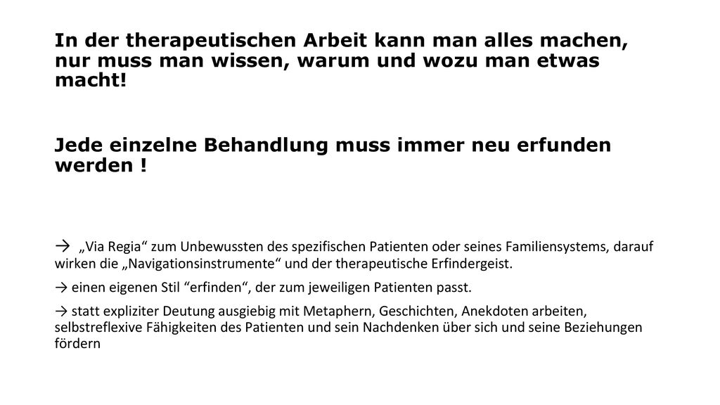 In der therapeutischen Arbeit kann man alles machen, nur muss man wissen, warum und wozu man etwas macht! Jede einzelne Behandlung muss immer neu erfunden werden !