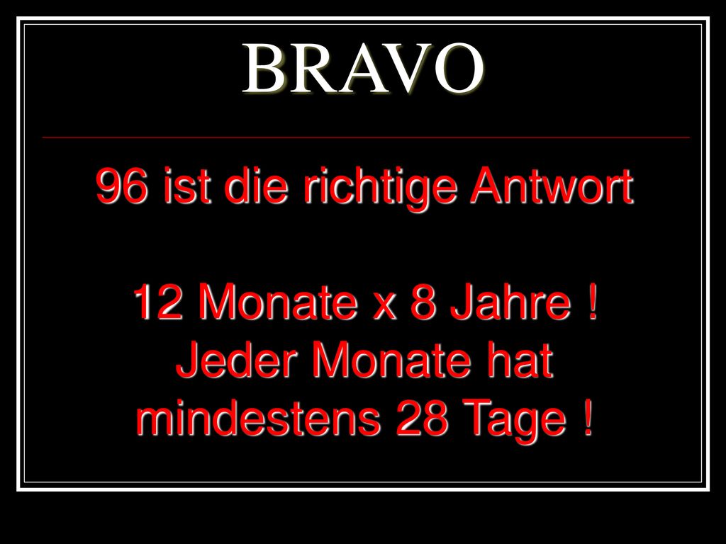 BRAVO 96 ist die richtige Antwort 12 Monate x 8 Jahre !