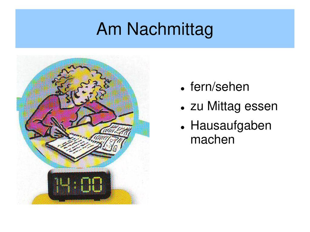 Am Nachmittag fern/sehen zu Mittag essen Hausaufgaben machen