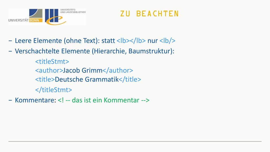 Zu beachten Leere Elemente (ohne Text): statt <lb></lb> nur <lb/> Verschachtelte Elemente (Hierarchie, Baumstruktur):