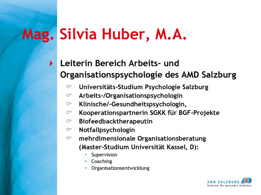 Mag. Silvia Huber, M.A. Leiterin Bereich Arbeits- und Organisationspsychologie des AMD Salzburg. Universitäts-Studium Psychologie Salzburg.