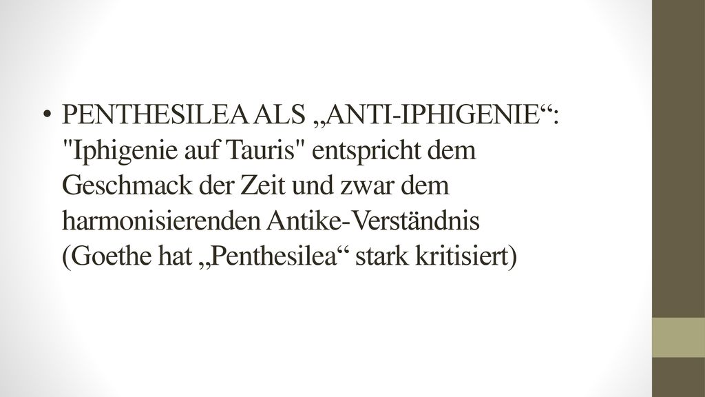 PENTHESILEA ALS „ANTI-IPHIGENIE : Iphigenie auf Tauris entspricht dem Geschmack der Zeit und zwar dem harmonisierenden Antike-Verständnis (Goethe hat „Penthesilea stark kritisiert)