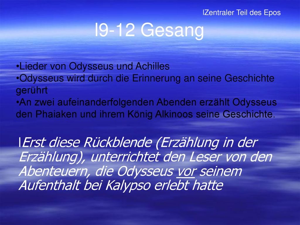 9-12 Gesang Zentraler Teil des Epos. Lieder von Odysseus und Achilles. Odysseus wird durch die Erinnerung an seine Geschichte gerührt.