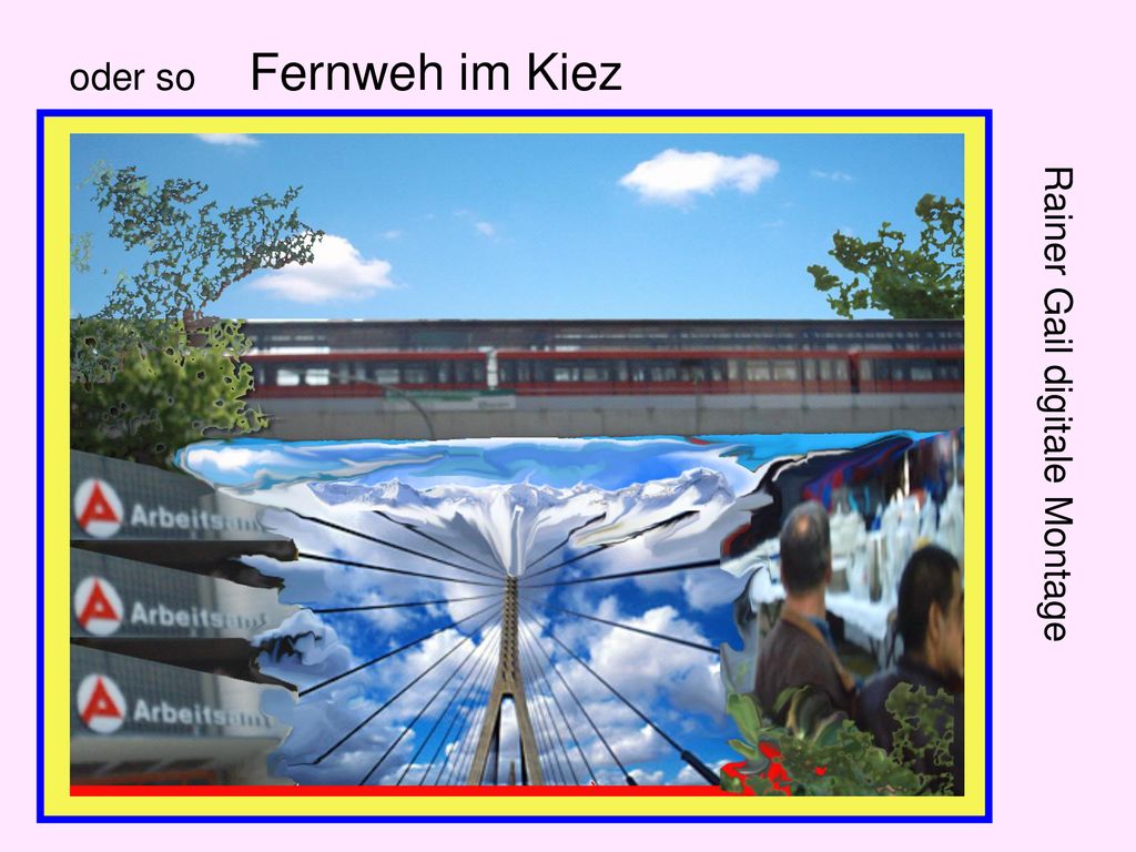 oder so Fernweh im Kiez Rainer Gail digitale Montage