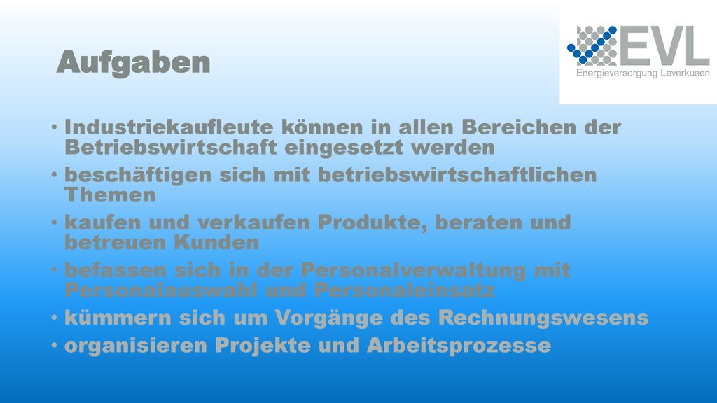 Aufgaben Industriekaufleute können in allen Bereichen der Betriebswirtschaft eingesetzt werden.