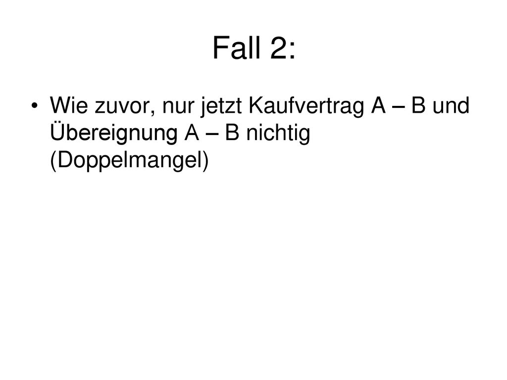 Fall 2: Wie zuvor, nur jetzt Kaufvertrag A – B und Übereignung A – B nichtig (Doppelmangel)