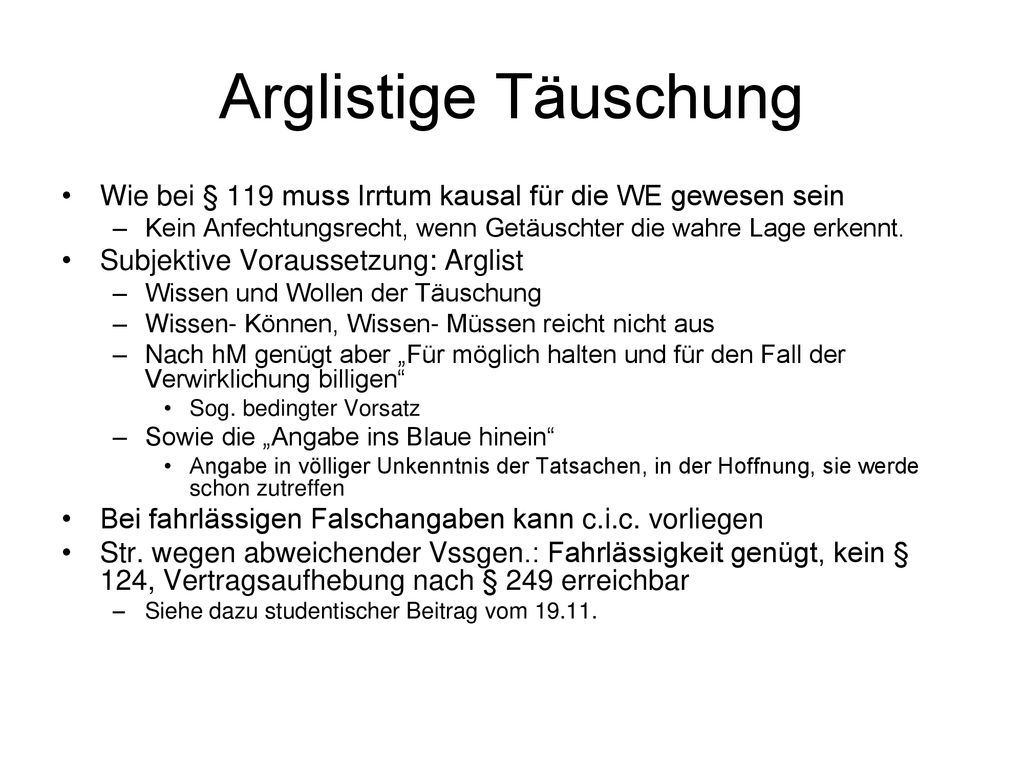 Arglistige Täuschung Wie bei § 119 muss Irrtum kausal für die WE gewesen sein. Kein Anfechtungsrecht, wenn Getäuschter die wahre Lage erkennt.