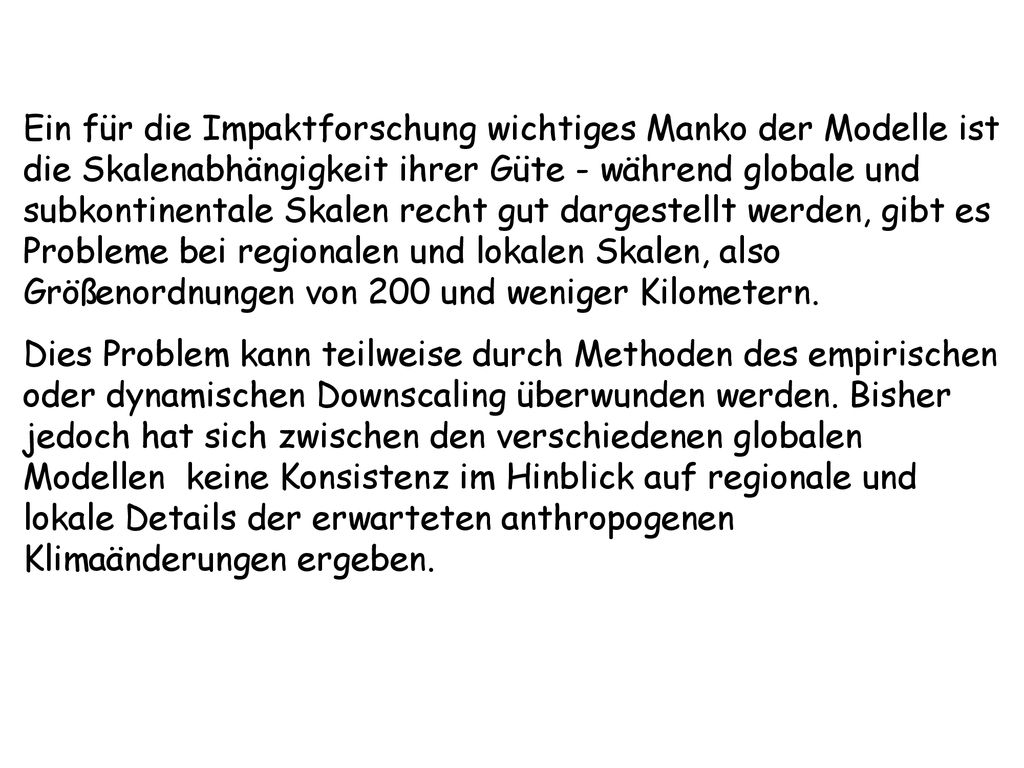 Ein für die Impaktforschung wichtiges Manko der Modelle ist die Skalenabhängigkeit ihrer Güte - während globale und subkontinentale Skalen recht gut dargestellt werden, gibt es Probleme bei regionalen und lokalen Skalen, also Größenordnungen von 200 und weniger Kilometern.