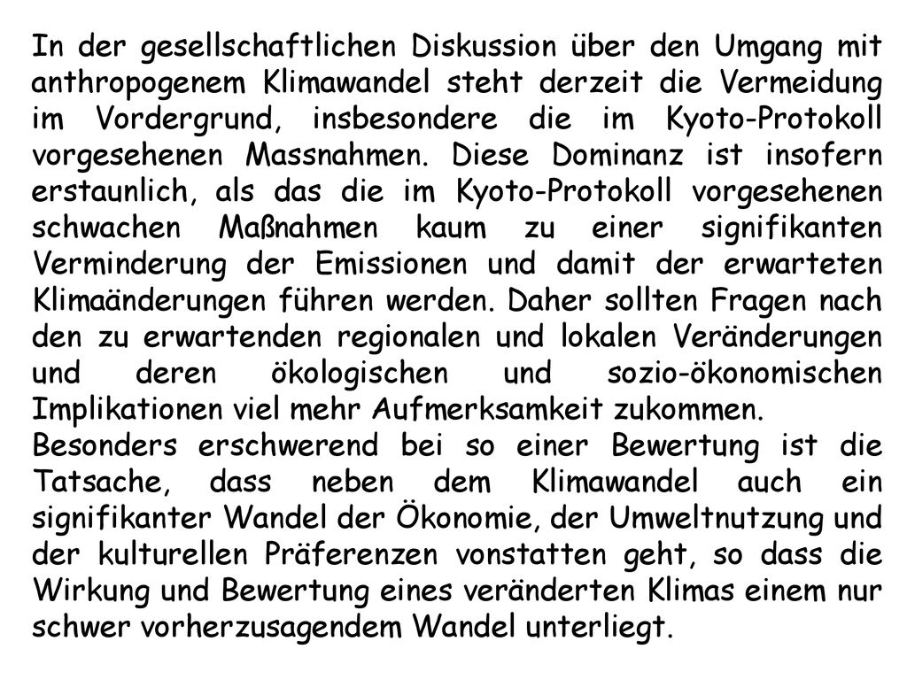 In der gesellschaftlichen Diskussion über den Umgang mit anthropogenem Klimawandel steht derzeit die Vermeidung im Vordergrund, insbesondere die im Kyoto-Protokoll vorgesehenen Massnahmen.