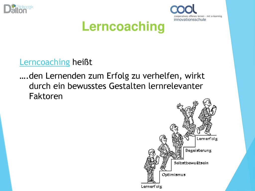 Lerncoaching Lerncoaching heißt ….den Lernenden zum Erfolg zu verhelfen, wirkt durch ein bewusstes Gestalten lernrelevanter Faktoren
