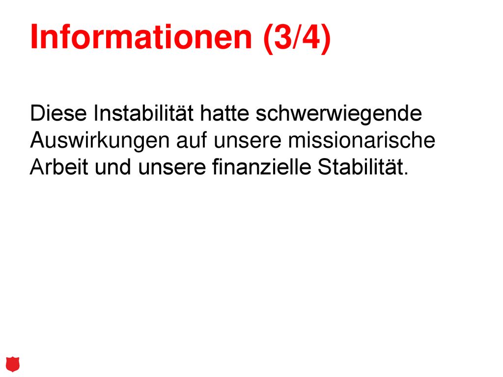 Informationen (3/4) Diese Instabilität hatte schwerwiegende Auswirkungen auf unsere missionarische Arbeit und unsere finanzielle Stabilität.