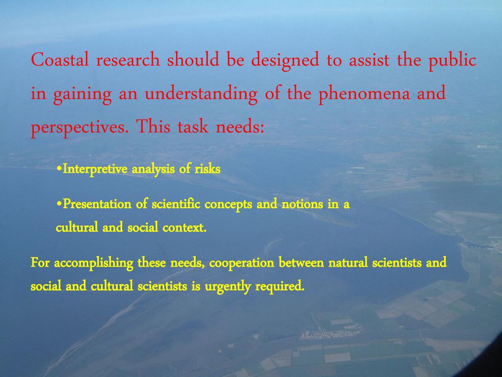 Coastal research should be designed to assist the public in gaining an understanding of the phenomena and perspectives. This task needs: