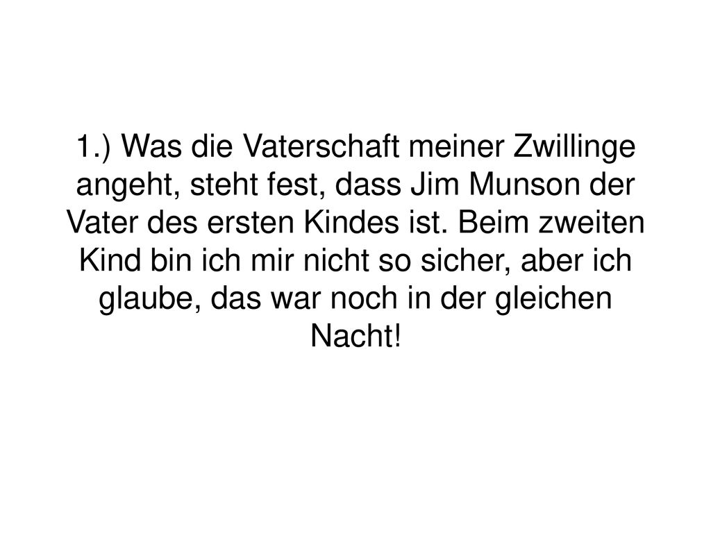 1.) Was die Vaterschaft meiner Zwillinge angeht, steht fest, dass Jim Munson der Vater des ersten Kindes ist.
