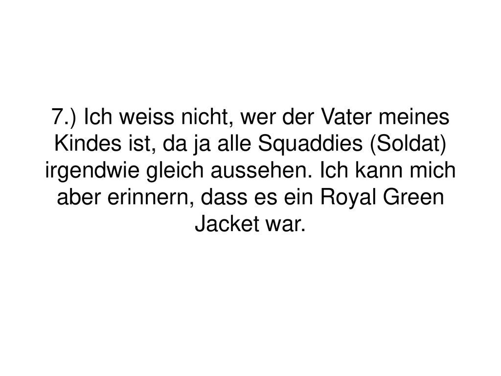 7.) Ich weiss nicht, wer der Vater meines Kindes ist, da ja alle Squaddies (Soldat) irgendwie gleich aussehen.