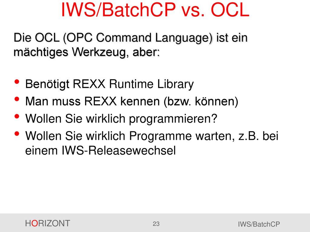 IWS/BatchCP vs. OCL Die OCL (OPC Command Language) ist ein mächtiges Werkzeug, aber: Benötigt REXX Runtime Library.