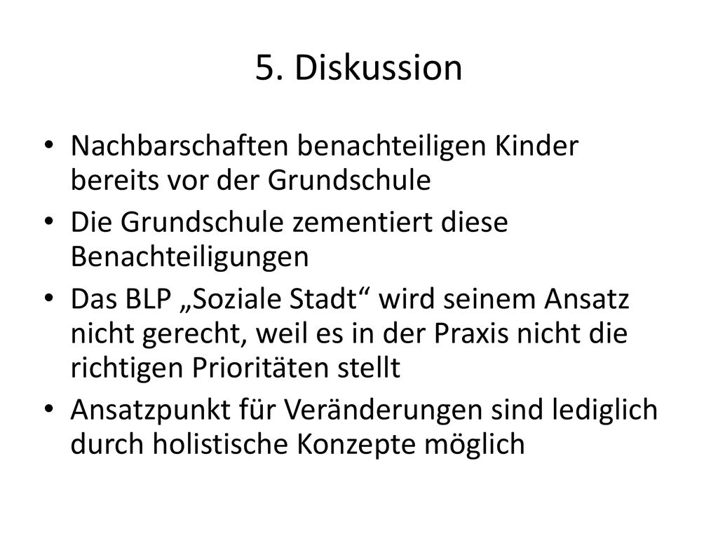 5. Diskussion Nachbarschaften benachteiligen Kinder bereits vor der Grundschule. Die Grundschule zementiert diese Benachteiligungen.