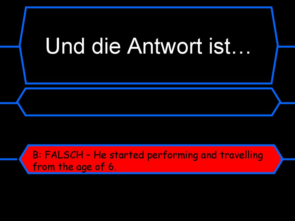 Und die Antwort ist… B: FALSCH – He started performing and travelling from the age of 6.
