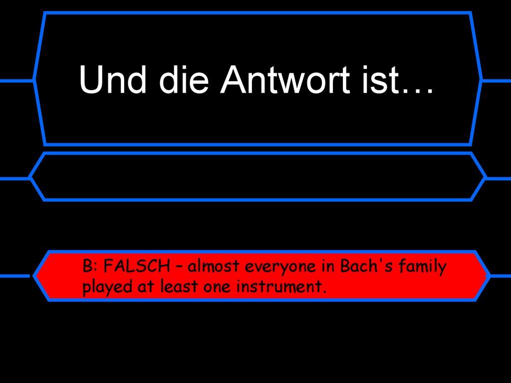 Und die Antwort ist… B: FALSCH – almost everyone in Bach s family