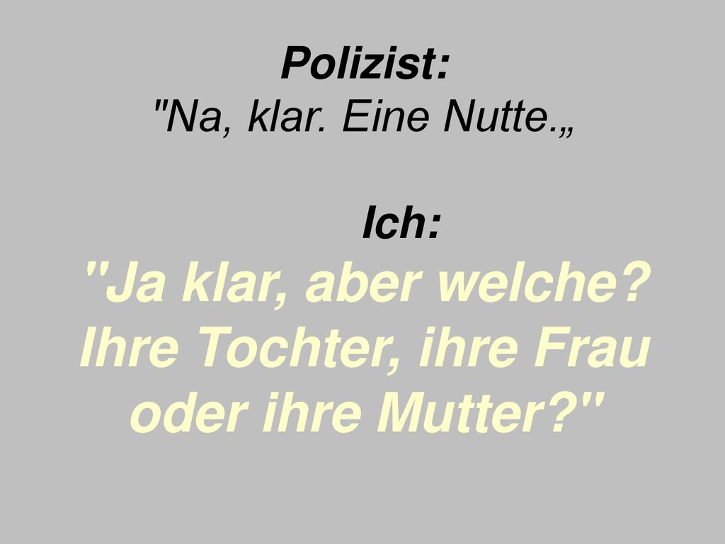 Polizist: Na, klar. Eine Nutte. „ Ich: Ja klar, aber welche