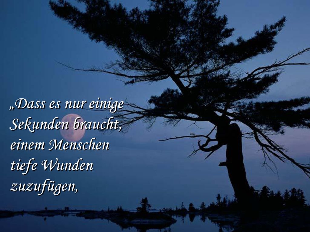 „Dass es nur einige Sekunden braucht, einem Menschen tiefe Wunden
