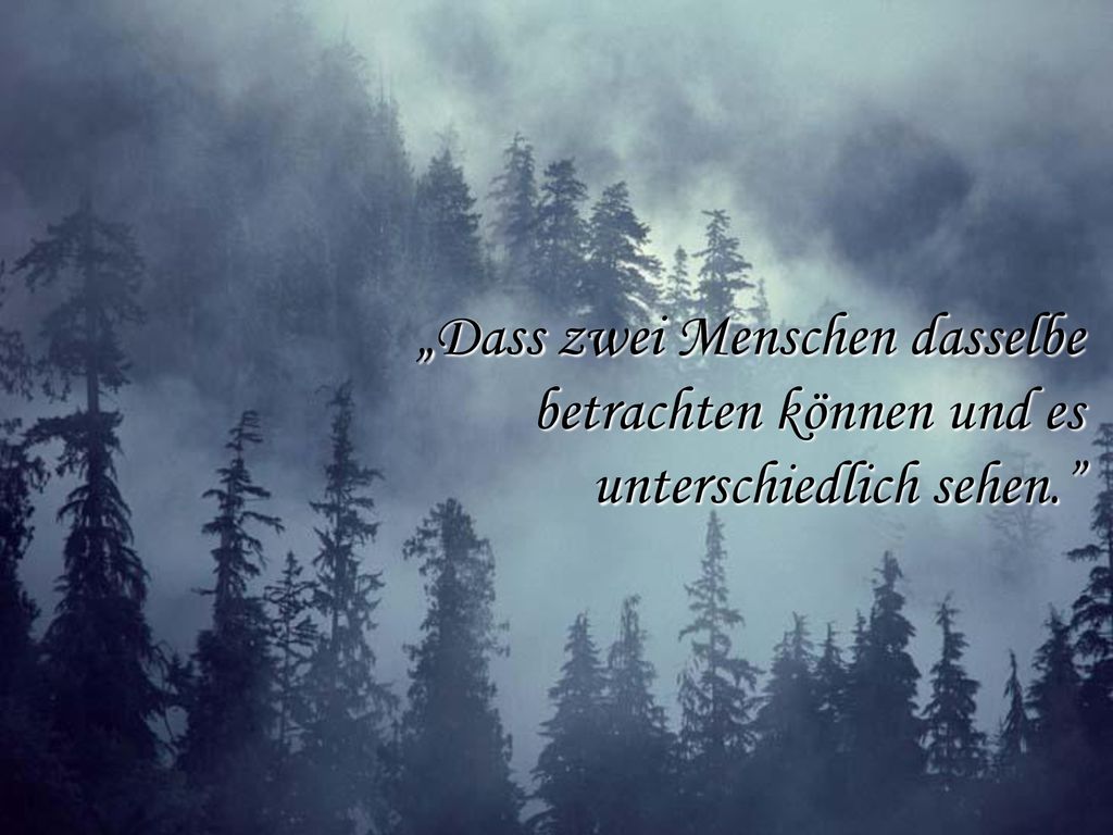 „Dass zwei Menschen dasselbe betrachten können und es unterschiedlich sehen.