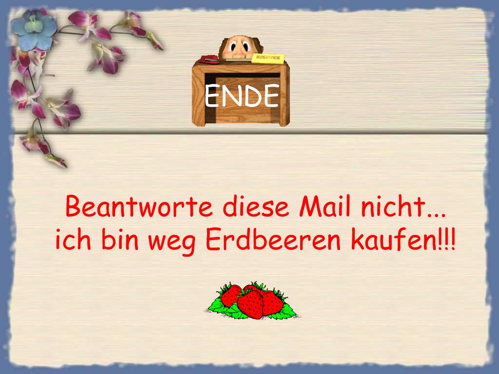 Beantworte diese Mail nicht... ich bin weg Erdbeeren kaufen!!!