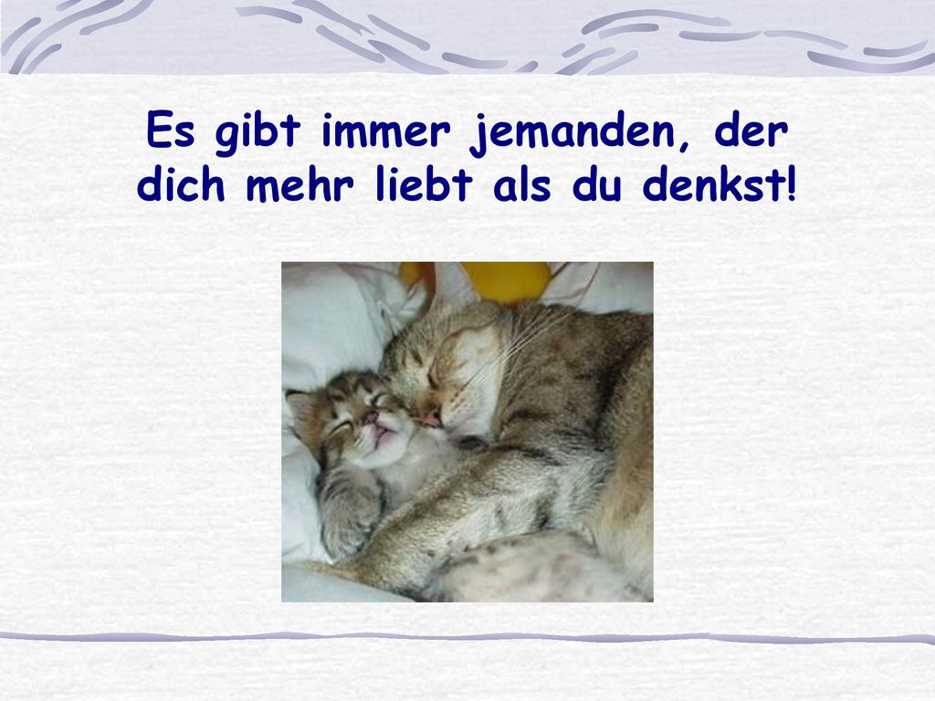 Es gibt immer jemanden, der dich mehr liebt als du denkst!