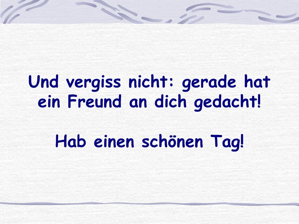 Und vergiss nicht: gerade hat ein Freund an dich gedacht!