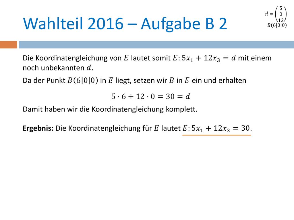 𝑛 = 𝐵 Wahlteil 2016 – Aufgabe B 2. Die Koordinatengleichung von 𝐸 lautet somit 𝐸:5 𝑥 𝑥 3 =𝑑 mit einem noch unbekannten 𝑑.