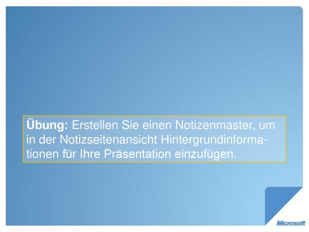Übung: Erstellen Sie einen Notizenmaster, um in der Notizseitenansicht Hintergrundinforma-tionen für Ihre Präsentation einzufügen.