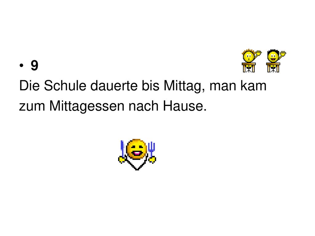 9 Die Schule dauerte bis Mittag, man kam zum Mittagessen nach Hause.