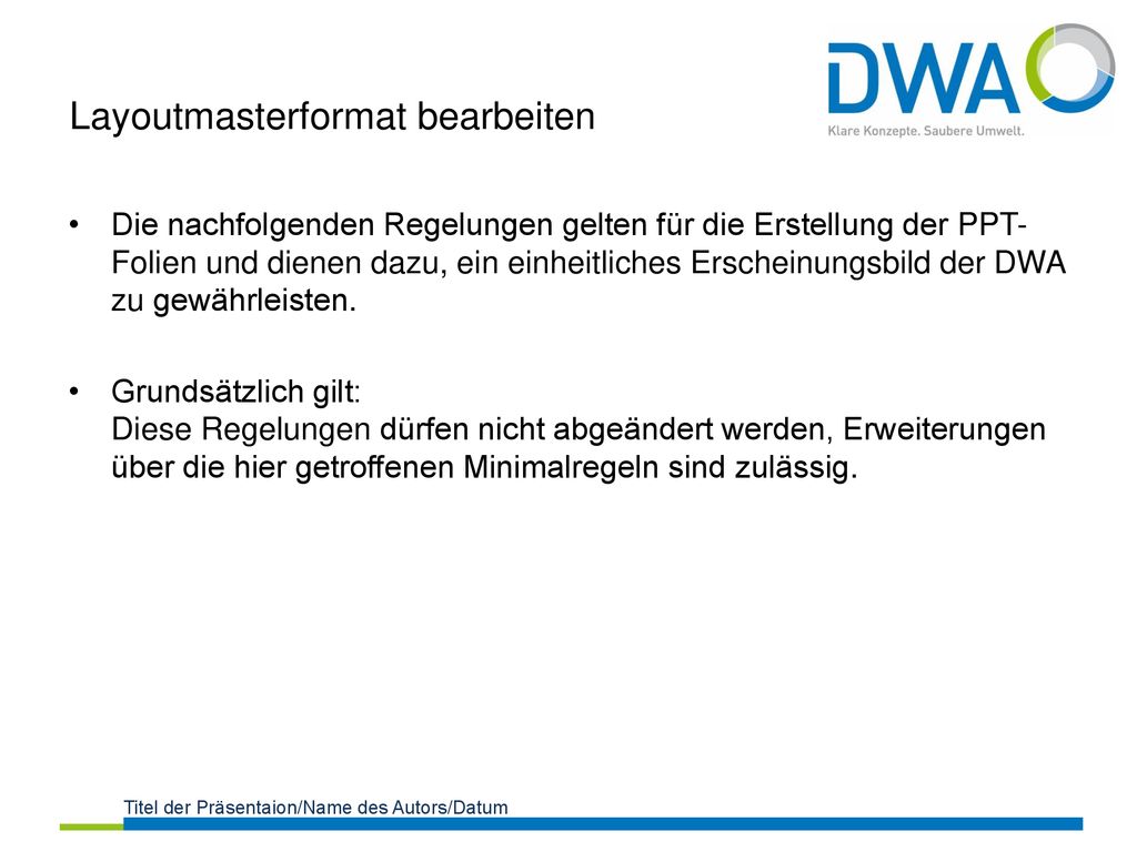 Die nachfolgenden Regelungen gelten für die Erstellung der PPT-Folien und dienen dazu, ein einheitliches Erscheinungsbild der DWA zu gewährleisten.
