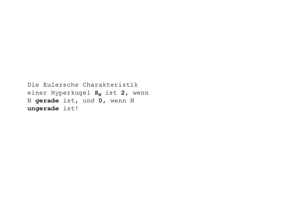 Die Eulersche Charakteristik einer Hyperkugel SN ist 2, wenn N gerade ist, und 0, wenn N ungerade ist!