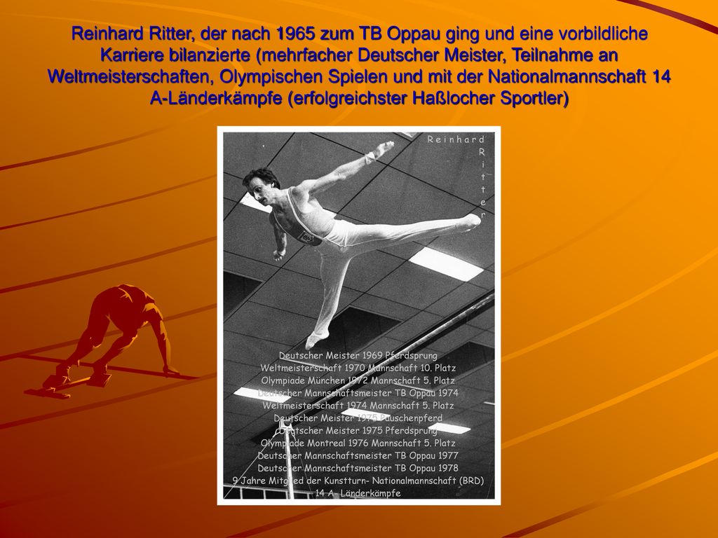 Reinhard Ritter, der nach 1965 zum TB Oppau ging und eine vorbildliche Karriere bilanzierte (mehrfacher Deutscher Meister, Teilnahme an Weltmeisterschaften, Olympischen Spielen und mit der Nationalmannschaft 14 A-Länderkämpfe (erfolgreichster Haßlocher Sportler)
