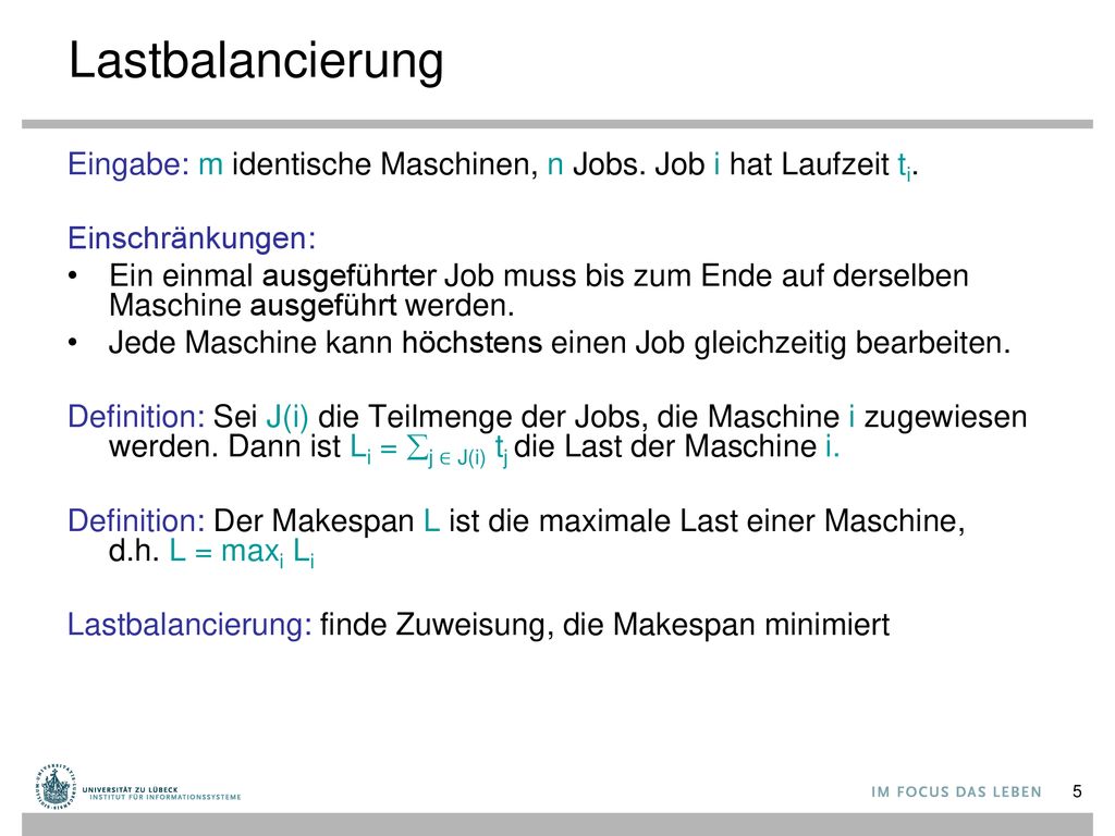 Lastbalancierung Eingabe: m identische Maschinen, n Jobs. Job i hat Laufzeit ti. Einschränkungen: