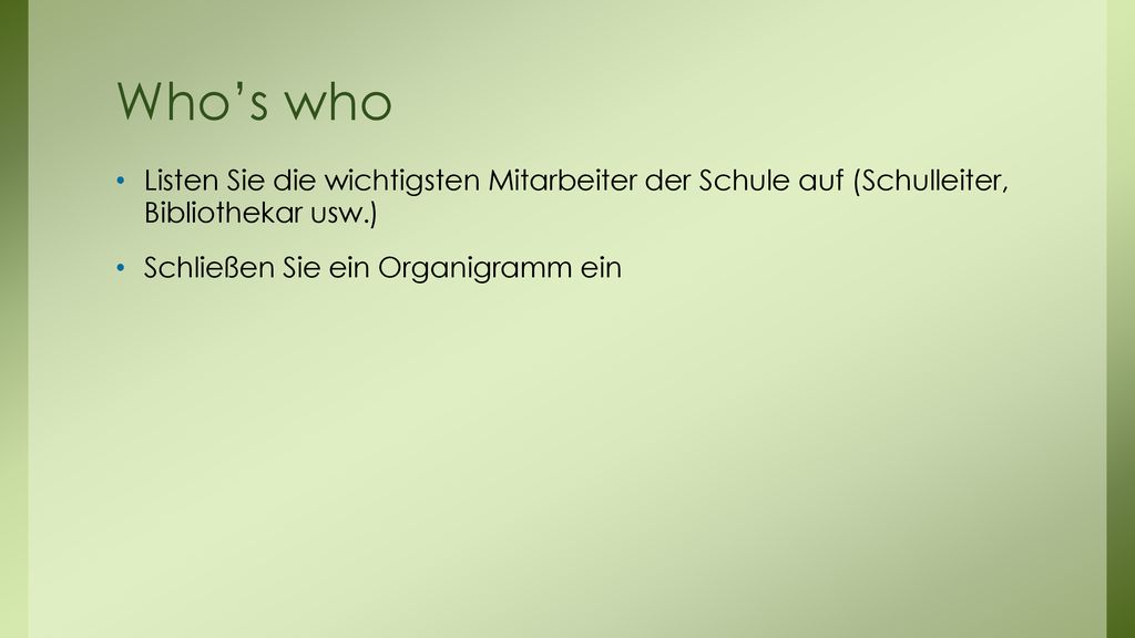 Who’s who Listen Sie die wichtigsten Mitarbeiter der Schule auf (Schulleiter, Bibliothekar usw.) Schließen Sie ein Organigramm ein.