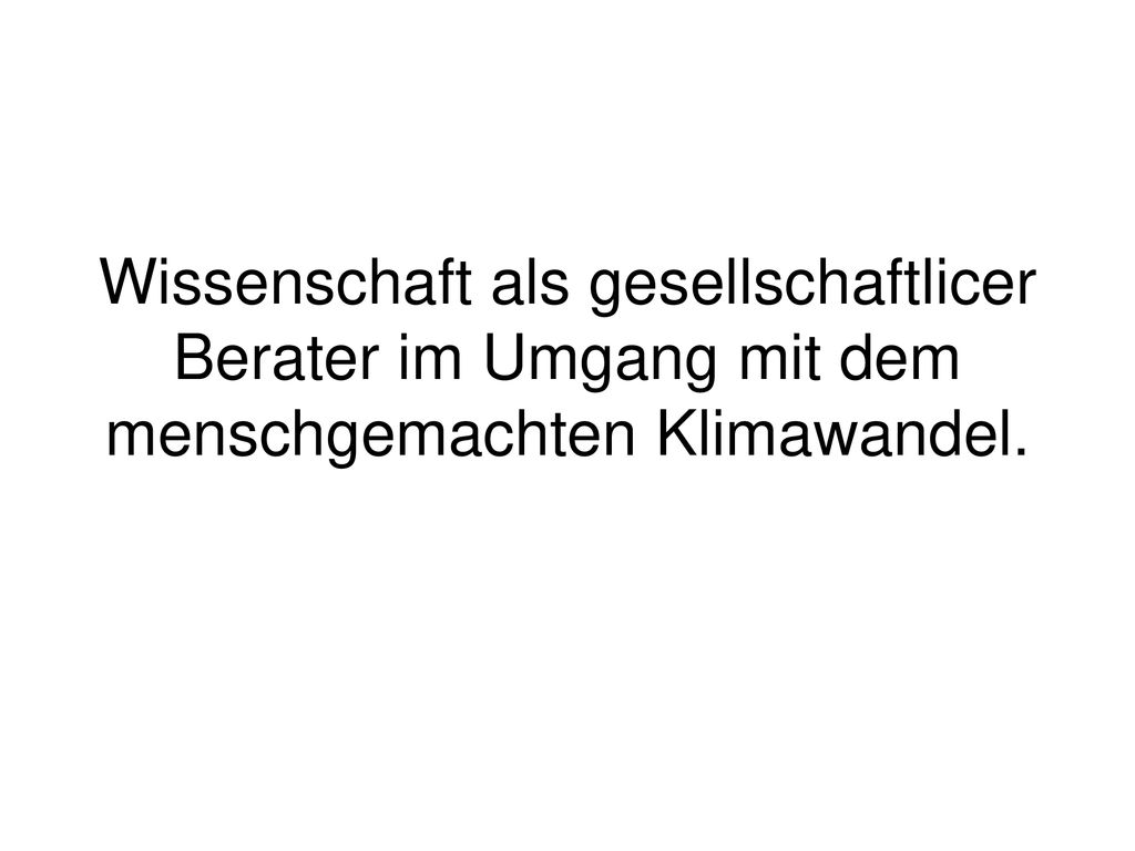 Wissenschaft als gesellschaftlicer Berater im Umgang mit dem menschgemachten Klimawandel.
