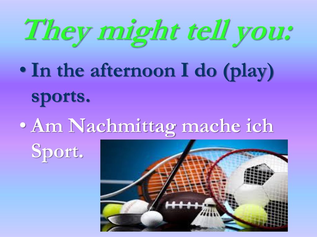 They might tell you: In the afternoon I do (play) sports.