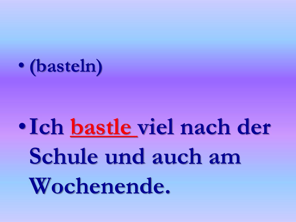 Ich bastle viel nach der Schule und auch am Wochenende.